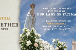 Together in Spirit: Virtual Pilgrimage to Fatima Today, May 13 – 3pm ET, 2pm CT, Noon PT